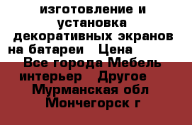 изготовление и установка декоративных экранов на батареи › Цена ­ 3 200 - Все города Мебель, интерьер » Другое   . Мурманская обл.,Мончегорск г.